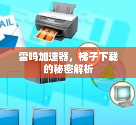雷鸣加速器,梯子下载的秘密解析 雷鸣加速器,梯子下载的秘密解析