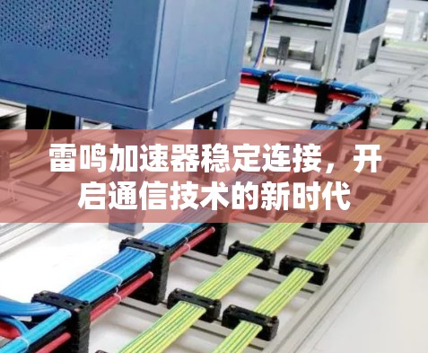 雷鸣加速器稳定连接,开启通信技术的新时代 雷鸣加速器稳定连接,开启通信技术的新时代