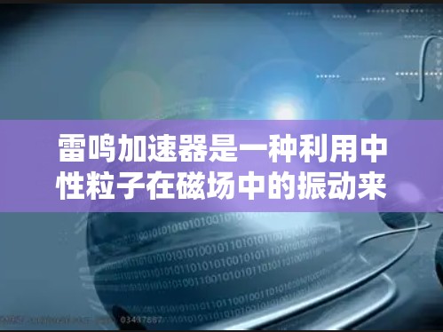 雷鸣加速器是一种利用中性粒子在磁场中的振动来测量磁场强度的设备，广泛应用于粒子物理实验和磁场研究。以下是使用雷鸣加速器的详细步骤