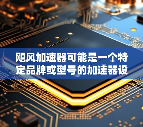 飓风加速器可能是一个特定品牌或型号的加速器设备,具体用途和功能可能因制造商或应用场景而异。如果你需要查找飓风加速器的官网,建议通过以下方式 飓风加速器可能是一个特定品牌或型号的加速器设备,具体用途和功能可能因制造商或应用场景而异。如果你需要查找飓风加速器的官网,建议通过以下方式