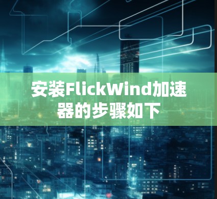 安装FlickWind加速器的步骤如下 安装FlickWind加速器的步骤如下