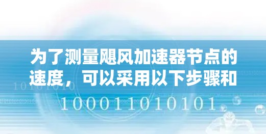 为了测量飓风加速器节点的速度,可以采用以下步骤和方法 为了测量飓风加速器节点的速度,可以采用以下步骤和方法