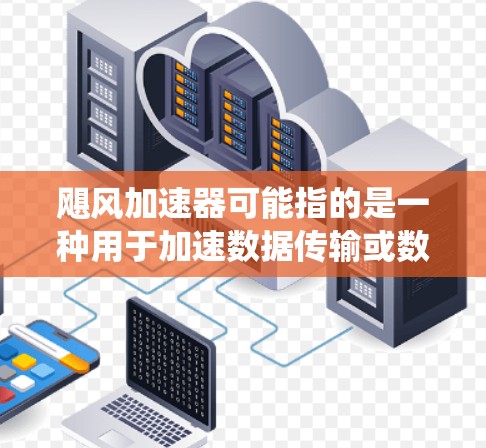 飓风加速器可能指的是一种用于加速数据传输或数据处理的设备或系统,常用于科学研究、数据处理或其他需要高性能计算任务的领域。海外访问可能是指从其他国家或地区访问这种加速器 飓风加速器可能指的是一种用于加速数据传输或数据处理的设备或系统,常用于科学研究、数据处理或其他需要高性能计算任务的领域。海外访问可能是指从其他国家或地区访问这种加速器