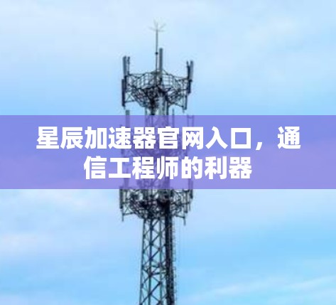 星辰加速器官网入口，通信工程师的利器