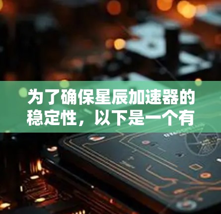 为了确保星辰加速器的稳定性,以下是一个有条理的测试计划和步骤指南 为了确保星辰加速器的稳定性,以下是一个有条理的测试计划和步骤指南