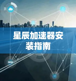 星辰加速器安装指南 星辰加速器安装指南