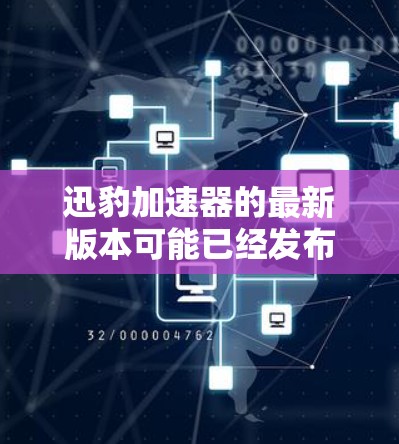 迅豹加速器的最新版本可能已经发布了,带来了许多新的改进和功能。为了帮助你更好地了解迅豹加速器的最新版本,我将分步骤解释 迅豹加速器的最新版本可能已经发布了,带来了许多新的改进和功能。为了帮助你更好地了解迅豹加速器的最新版本,我将分步骤解释