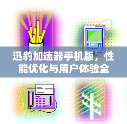 迅豹加速器手机版，性能优化与用户体验全面解析
