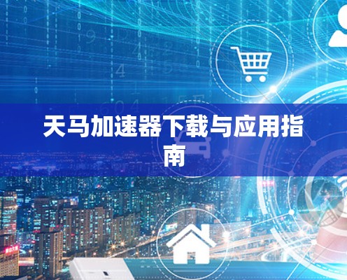 天马加速器下载与应用指南 天马加速器下载与应用指南