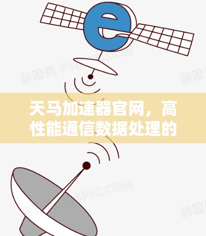 天马加速器官网，高性能通信数据处理的秘密武器
