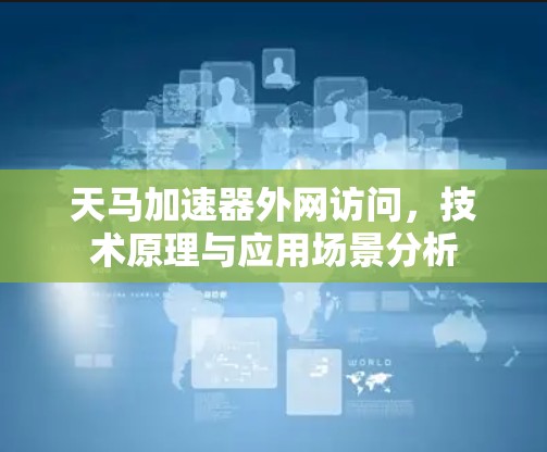 天马加速器外网访问,技术原理与应用场景分析 天马加速器外网访问,技术原理与应用场景分析
