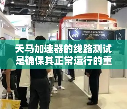天马加速器的线路测试是确保其正常运行的重要步骤,涉及多个关键组件和流程。以下是对线路测试的详细分步解释 天马加速器的线路测试是确保其正常运行的重要步骤,涉及多个关键组件和流程。以下是对线路测试的详细分步解释
