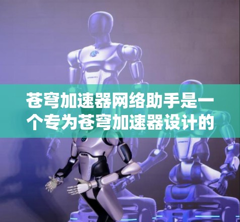 苍穹加速器网络助手是一个专为苍穹加速器设计的网络控制系统,旨在通过网络实现对加速器的远程监控、控制和数据管理。以下是对该系统的详细分析和总结 苍穹加速器网络助手是一个专为苍穹加速器设计的网络控制系统,旨在通过网络实现对加速器的远程监控、控制和数据管理。以下是对该系统的详细分析和总结