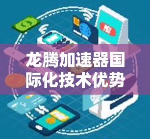 龙腾加速器国际化技术优势探析 龙腾加速器国际化技术优势探析
