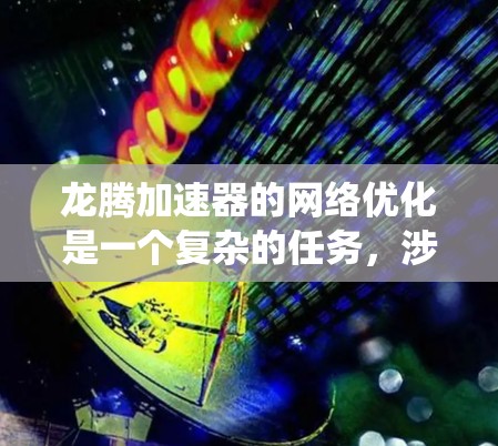 龙腾加速器的网络优化是一个复杂的任务,涉及到计算机网络、分布式系统以及加速器架构等多个领域。以下是一些可能的优化方向和策略 龙腾加速器的网络优化是一个复杂的任务,涉及到计算机网络、分布式系统以及加速器架构等多个领域。以下是一些可能的优化方向和策略