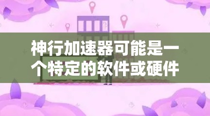 神行加速器可能是一个特定的软件或硬件工具，用于加速计算、数据处理或其他任务。如果你需要下载它，建议直接从官方网站或可信的来源获取，以确保安全和合法性。以下是一些常见的下载方法和建议