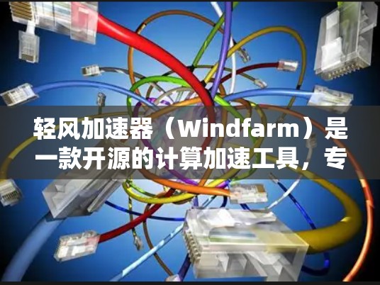 轻风加速器(Windfarm)是一款开源的计算加速工具,专为在PC端提供高性能计算的应用而设计。以下是关于轻风加速器在PC端的详细介绍 轻风加速器(Windfarm)是一款开源的计算加速工具,专为在PC端提供高性能计算的应用而设计。以下是关于轻风加速器在PC端的详细介绍