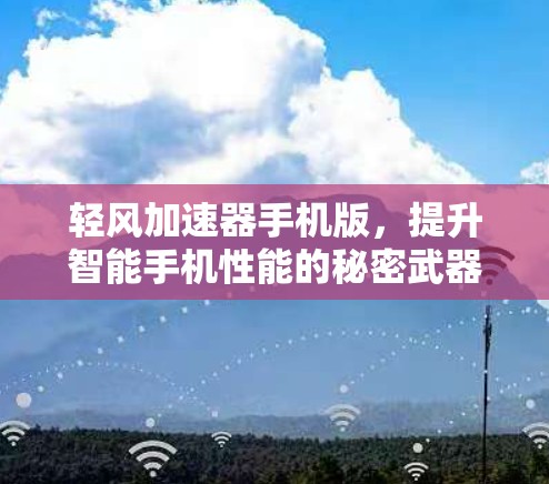 轻风加速器手机版,提升智能手机性能的秘密武器 轻风加速器手机版,提升智能手机性能的秘密武器