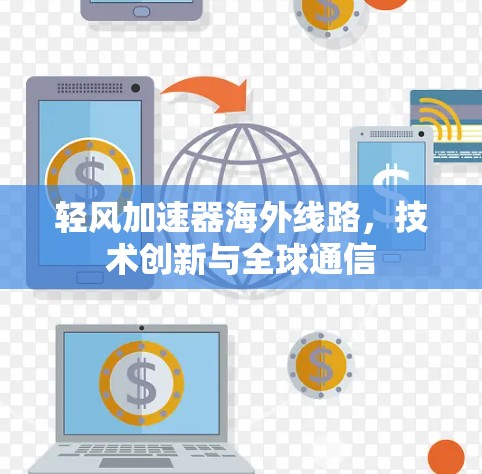轻风加速器海外线路,技术创新与全球通信 轻风加速器海外线路,技术创新与全球通信