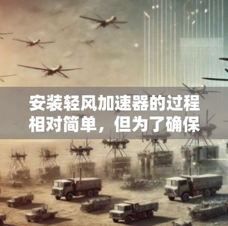 安装轻风加速器的过程相对简单，但为了确保顺利完成并正确使用，以下是分步指南
