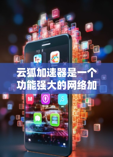 云狐加速器是一个功能强大的网络加速工具，能够帮助用户快速搭建和管理加速站点，提升文件下载速度。以下是使用云狐加速器的详细说明