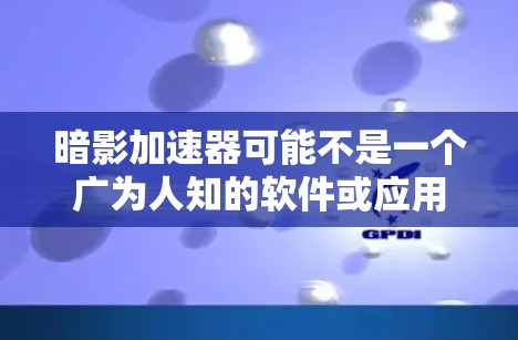 暗影加速器可能不是一个广为人知的软件或应用程序。如果你正在寻找特定的加速器软件，建议通过以下途径获取