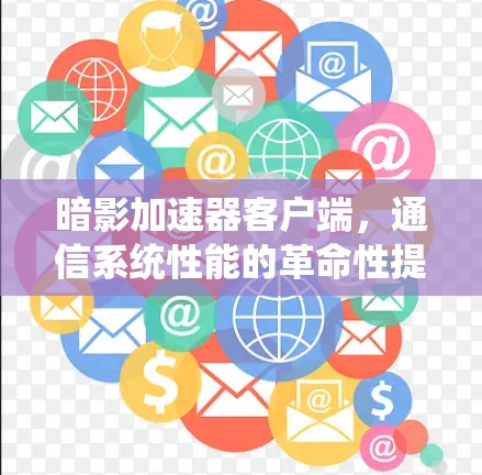 暗影加速器客户端,通信系统性能的革命性提升 暗影加速器客户端,通信系统性能的革命性提升