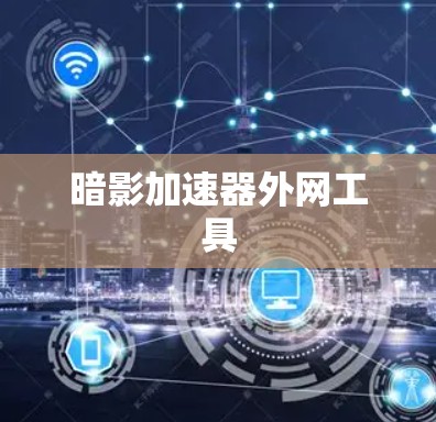 暗影加速器外网工具 暗影加速器外网工具