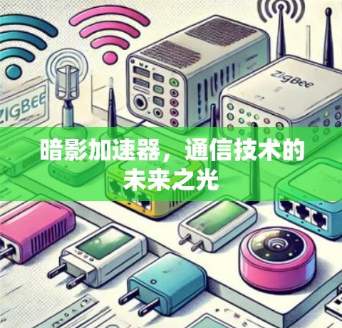 暗影加速器,通信技术的未来之光 暗影加速器,通信技术的未来之光