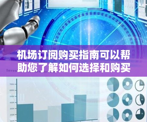 机场订阅购买指南可以帮助您了解如何选择和购买适合您的机场服务或产品。以下是一些常见的机场订阅类型和购买指南，供您参考
