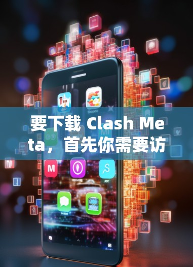 要下载 Clash Meta,首先你需要访问其官方网站或相关下载页面。以下是一些可能的步骤 要下载 Clash Meta,首先你需要访问其官方网站或相关下载页面。以下是一些可能的步骤