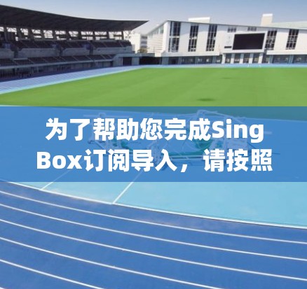为了帮助您完成SingBox订阅导入,请按照以下步骤操作 为了帮助您完成SingBox订阅导入,请按照以下步骤操作