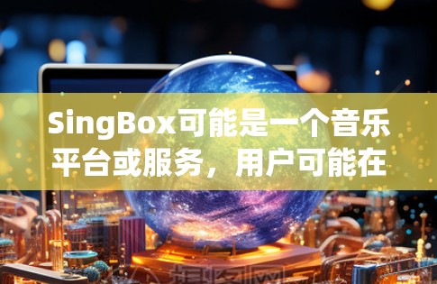SingBox可能是一个音乐平台或服务,用户可能在寻找相关的客户端推荐。如果你是指某个特定的音乐平台或服务,请提供更多信息,以便更好地推荐合适的客户端 SingBox可能是一个音乐平台或服务,用户可能在寻找相关的客户端推荐。如果你是指某个特定的音乐平台或服务,请提供更多信息,以便更好地推荐合适的客户端