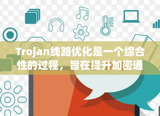 Trojan线路优化是一个综合性的过程,旨在提升加密通信的效率、安全性和可靠性。以下是对Trojan线路优化的详细分析 Trojan线路优化是一个综合性的过程,旨在提升加密通信的效率、安全性和可靠性。以下是对Trojan线路优化的详细分析