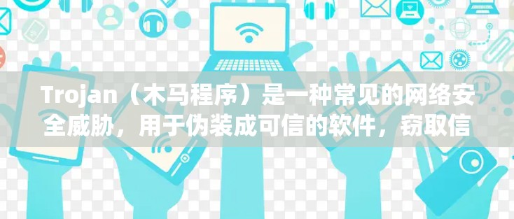 Trojan（木马程序）是一种常见的网络安全威胁，用于伪装成可信的软件，窃取信息或执行恶意操作。以下是关于Trojan的使用指南，帮助您了解并防护自己