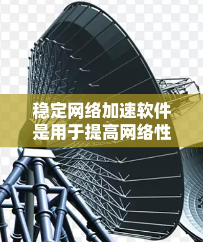 稳定网络加速软件是用于提高网络性能、降低延迟和优化数据传输效率的工具。以下是一些常见的稳定网络加速软件及其特点 稳定网络加速软件是用于提高网络性能、降低延迟和优化数据传输效率的工具。以下是一些常见的稳定网络加速软件及其特点