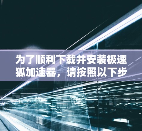为了顺利下载并安装极速狐加速器,请按照以下步骤操作 为了顺利下载并安装极速狐加速器,请按照以下步骤操作