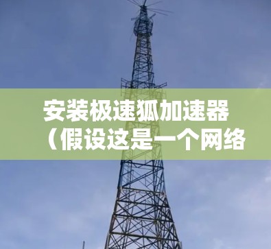 安装极速狐加速器（假设这是一个网络加速工具）在电脑上，可以按照以下步骤进行
