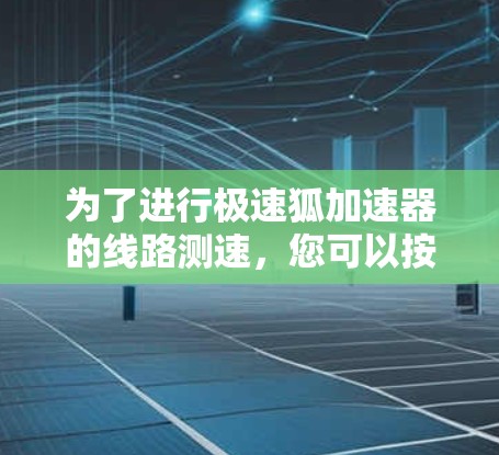 为了进行极速狐加速器的线路测速，您可以按照以下步骤操作