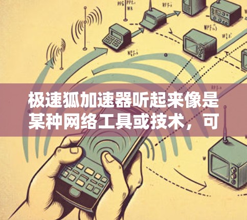 极速狐加速器听起来像是某种网络工具或技术，可能与加速网站加载、数据传输或访问某些受限资源相关。如果你需要了解如何使用极速狐加速器进行海外访问，以下是一些可能的解释和使用方法