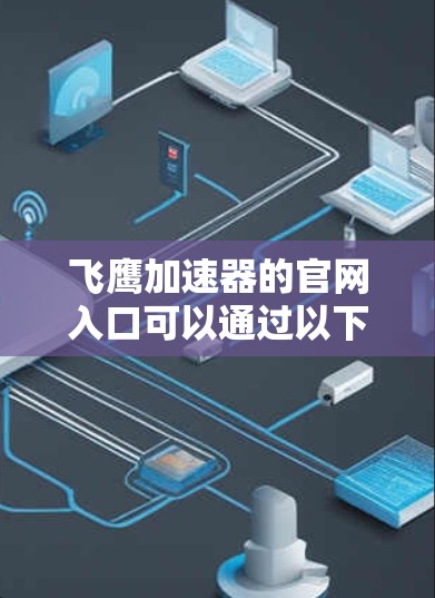 飞鹰加速器的官网入口可以通过以下方式找到 飞鹰加速器的官网入口可以通过以下方式找到