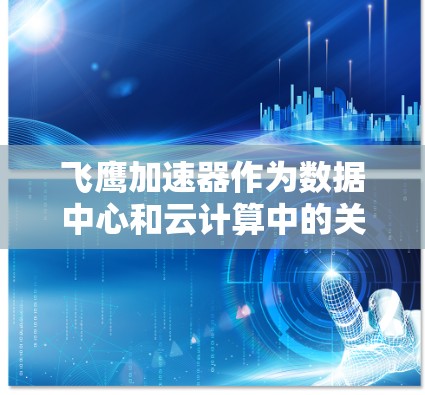 飞鹰加速器作为数据中心和云计算中的关键网络设备,其网络优化策略涵盖多个层面,以确保高效、稳定和资源优化的网络性能。以下是飞鹰加速器网络优化的详细策略 飞鹰加速器作为数据中心和云计算中的关键网络设备,其网络优化策略涵盖多个层面,以确保高效、稳定和资源优化的网络性能。以下是飞鹰加速器网络优化的详细策略