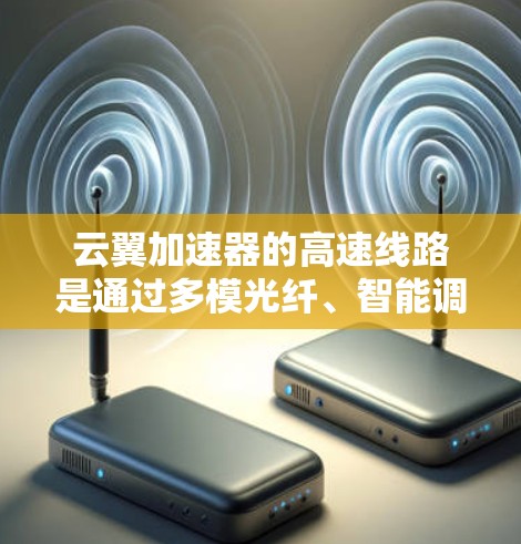 云翼加速器的高速线路是通过多模光纤、智能调制技术和动态管理来实现高带宽和低延迟的网络传输,提升数据中心和云服务的性能。以下是对这一技术的详细分析和总结 云翼加速器的高速线路是通过多模光纤、智能调制技术和动态管理来实现高带宽和低延迟的网络传输,提升数据中心和云服务的性能。以下是对这一技术的详细分析和总结