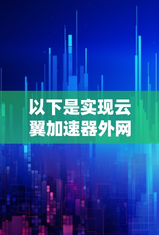 以下是实现云翼加速器外网访问的基本步骤和注意事项 以下是实现云翼加速器外网访问的基本步骤和注意事项