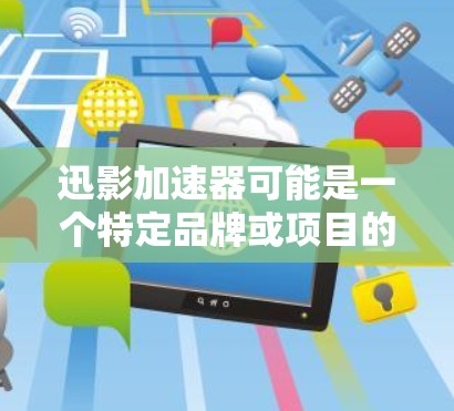 迅影加速器可能是一个特定品牌或项目的名称。如果你正在寻找迅影加速器的官方网站,建议你通过以下途径获取信息 迅影加速器可能是一个特定品牌或项目的名称。如果你正在寻找迅影加速器的官方网站,建议你通过以下途径获取信息