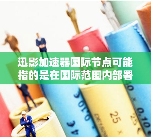 迅影加速器国际节点可能指的是在国际范围内部署的加速器节点,用于提供高性能的数据处理和计算服务。这类节点通常用于大数据处理、人工智能训练等高性能计算任务,能够加速数据处理速度,提高计算效率 迅影加速器国际节点可能指的是在国际范围内部署的加速器节点,用于提供高性能的数据处理和计算服务。这类节点通常用于大数据处理、人工智能训练等高性能计算任务,能够加速数据处理速度,提高计算效率