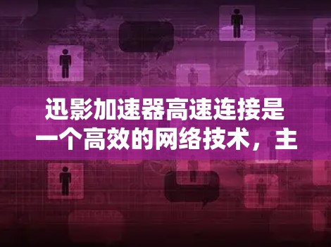 迅影加速器高速连接是一个高效的网络技术,主要用于数据传输和网络通信领域,旨在提升数据处理和传输速度,减少延迟。以下是对迅影加速器高速连接的详细分析 迅影加速器高速连接是一个高效的网络技术,主要用于数据传输和网络通信领域,旨在提升数据处理和传输速度,减少延迟。以下是对迅影加速器高速连接的详细分析