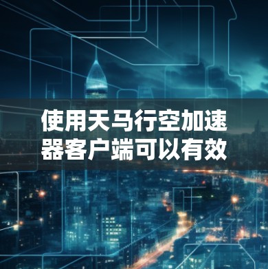 使用天马行空加速器客户端可以有效提升网络连接的速度和稳定性,特别是在复杂的网络环境下。以下是详细的步骤指南 使用天马行空加速器客户端可以有效提升网络连接的速度和稳定性,特别是在复杂的网络环境下。以下是详细的步骤指南