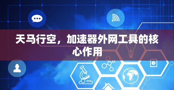 天马行空，加速器外网工具的核心作用
