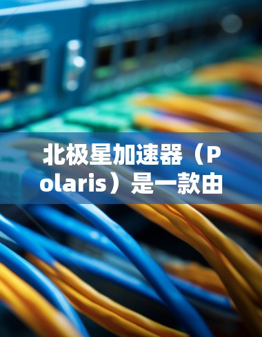 北极星加速器(Polaris)是一款由网络基础设施公司Cloudflare开发的高级网络优化工具,主要用于改善跨国网络连接的性能。它特别针对在国际网络中传输数据时遇到的延迟、带宽限制和不稳定性问题 北极星加速器(Polaris)是一款由网络基础设施公司Cloudflare开发的高级网络优化工具,主要用于改善跨国网络连接的性能。它特别针对在国际网络中传输数据时遇到的延迟、带宽限制和不稳定性问题